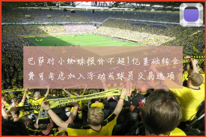 巴萨对小蜘蛛报价不超1亿基础转会费可考虑加入浮动或球员交易选项