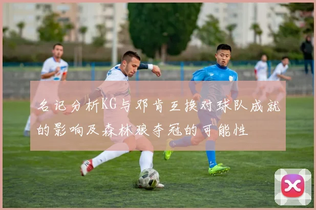 名记分析KG与邓肯互换对球队成就的影响及森林狼夺冠的可能性